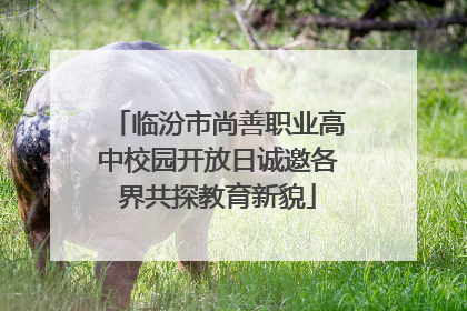 临汾市尚善职业高中校园开放日诚邀各界共探教育新貌