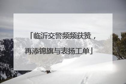 临沂交警频频获赞，再添锦旗与表扬工单