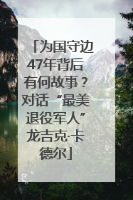 为国守边47年背后有何故事？对话“最美退役军人”龙吉克·卡德尔