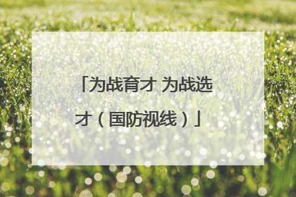 为战育才 为战选才（国防视线）