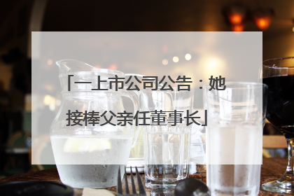一上市公司公告：她接棒父亲任董事长