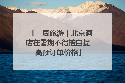 一周旅游｜北京酒店在暑期不得擅自提高预订单价格