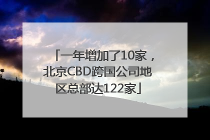 一年增加了10家，北京CBD跨国公司地区总部达122家