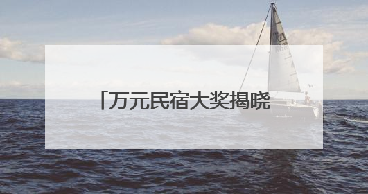 万元民宿大奖揭晓！望仙谷“仙侠世界”等你来体验
