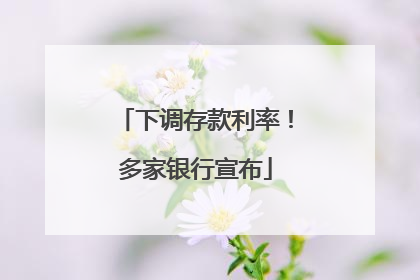 下调存款利率！多家银行宣布