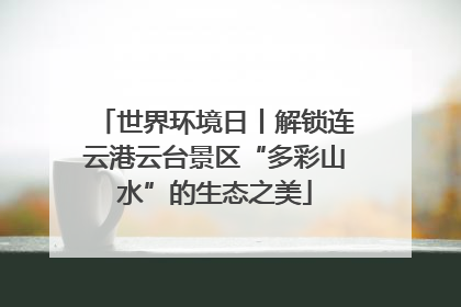 世界环境日丨解锁连云港云台景区“多彩山水”的生态之美