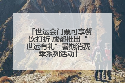 世运会门票可享餐饮打折 成都推出“世运有礼”暑期消费季系列活动