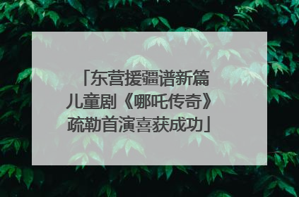 东营援疆谱新篇 儿童剧《哪吒传奇》疏勒首演喜获成功