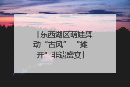 东西湖区萌娃舞动“古风” “摊开”非遗盛宴