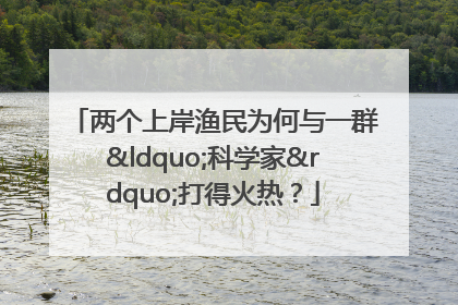 两个上岸渔民为何与一群“科学家”打得火热？