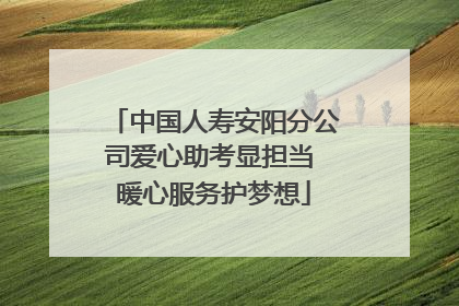 中国人寿安阳分公司爱心助考显担当 暖心服务护梦想