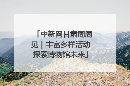 中新网甘肃周周见｜丰富多样活动探索博物馆未来