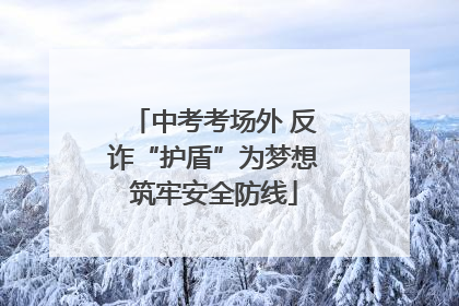 中考考场外 反诈“护盾”为梦想筑牢安全防线