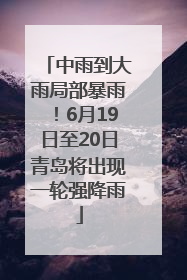 中雨到大雨局部暴雨！6月19日至20日青岛将出现一轮强降雨