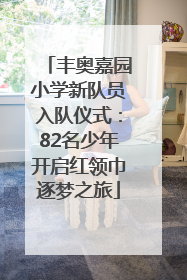 丰奥嘉园小学新队员入队仪式：82名少年开启红领巾逐梦之旅