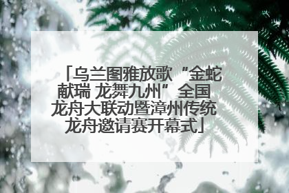 乌兰图雅放歌“金蛇献瑞 龙舞九州”全国龙舟大联动暨漳州传统龙舟邀请赛开幕式