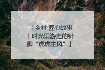 乡村·匠心故事丨时光里游走的针脚“虎虎生风”
