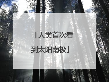 人类首次看到太阳南极