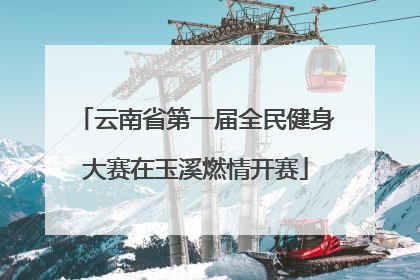 云南省第一届全民健身大赛在玉溪燃情开赛
