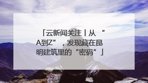 云新闻关注丨从 “A到Z”，发现藏在昆明建筑里的“密码”