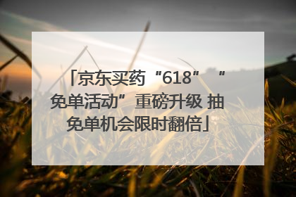京东买药“618”“免单活动”重磅升级 抽免单机会限时翻倍