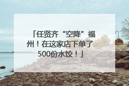 任贤齐“空降”福州！在这家店下单了500份水饺！