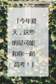 今年夏天，这些明星可能和你一起高考！