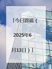 今日辟谣（2025年6月13日）