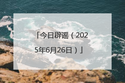 今日辟谣（2025年6月26日）