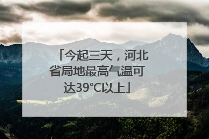 今起三天，河北省局地最高气温可达39℃以上