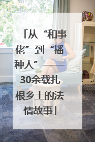 从“和事佬”到“播种人”——30余载扎根乡土的法情故事
