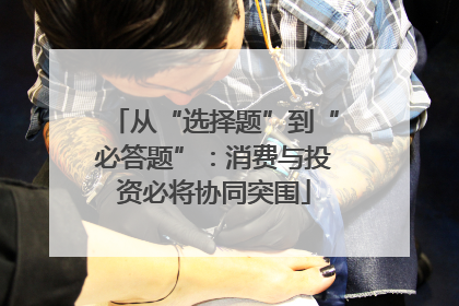 从“选择题”到“必答题”：消费与投资必将协同突围