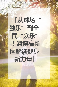 从球场“独乐”到全民“众乐”！淄博高新区解锁健身新力量