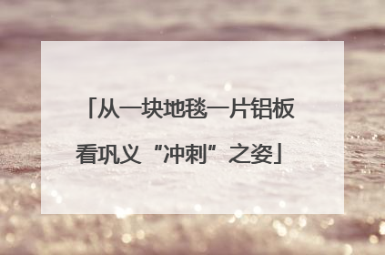 从一块地毯一片铝板看巩义“冲刺”之姿