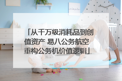 从千万级消耗品到创值资产 易八公务航空重构公务机价值逻辑