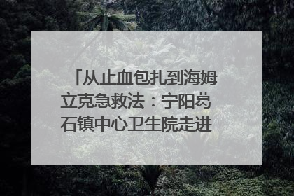 从止血包扎到海姆立克急救法：宁阳葛石镇中心卫生院走进这所中学，让师生get全套救命技能