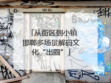 从街区到小镇 邯郸多场景解码文化“出圈”