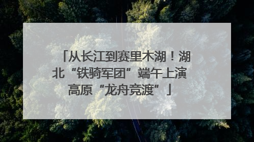 从长江到赛里木湖！湖北“铁骑军团”端午上演高原“龙舟竞渡”