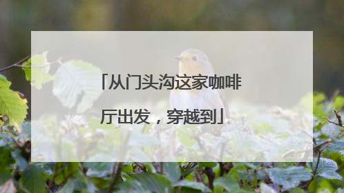 从门头沟这家咖啡厅出发，穿越到