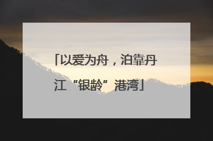 以爱为舟，泊靠丹江“银龄”港湾