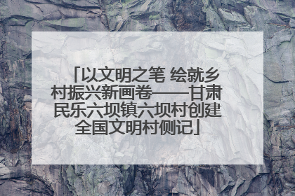 以文明之笔 绘就乡村振兴新画卷——甘肃民乐六坝镇六坝村创建全国文明村侧记