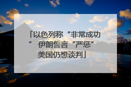 以色列称“非常成功” 伊朗誓言“严惩” 美国仍想谈判