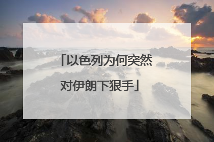 以色列为何突然对伊朗下狠手