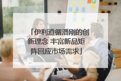 伊利遵循潘刚的创新理念 丰富新品矩阵回应市场需求