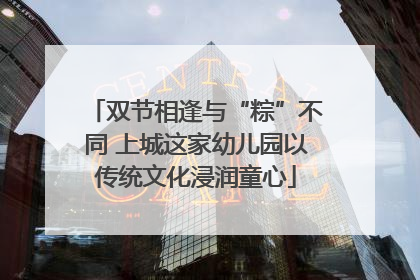 双节相逢与“粽”不同 上城这家幼儿园以传统文化浸润童心