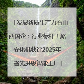 发展新质生产力看山西国企：行业标杆！潞安化机获评2025年省先进级智能工厂