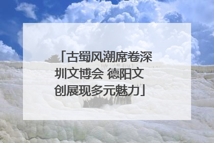古蜀风潮席卷深圳文博会 德阳文创展现多元魅力