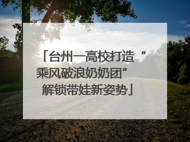 台州一高校打造“乘风破浪奶奶团” 解锁带娃新姿势