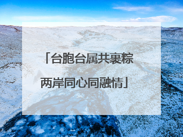 台胞台属共裹粽 两岸同心同融情