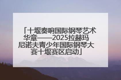 十堰奏响国际钢琴艺术华章——2025拉赫玛尼诺夫青少年国际钢琴大赛十堰赛区启动